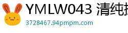 YMLW043 清纯援交妹被狂干！后入偷摘套子无套中出，肉棒内射播种4小时少女萝莉